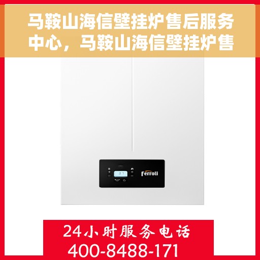 马鞍山海信壁挂炉售后服务中心，马鞍山海信壁挂炉售后服务中心，专业维修与贴心服务