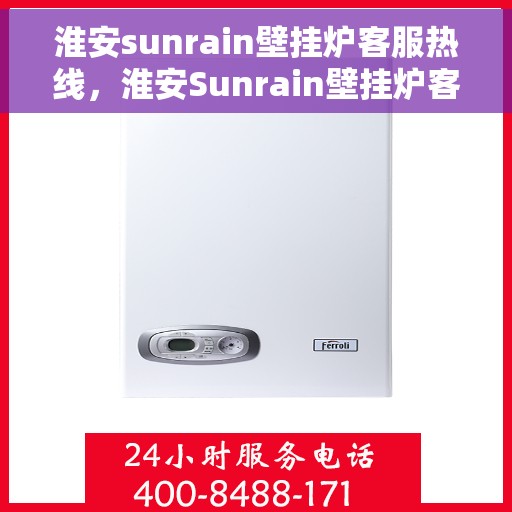 淮安sunrain壁挂炉客服热线，淮安Sunrain壁挂炉客服热线，专业团队为您提供贴心服务