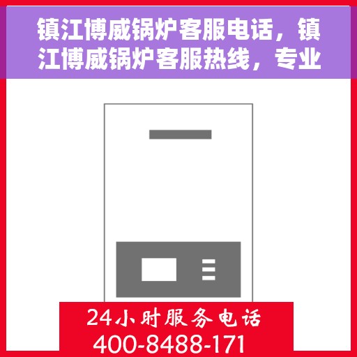 镇江博威锅炉客服电话，镇江博威锅炉客服热线，专业解答与技术支持的沟通桥梁