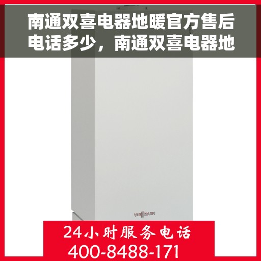 南通双喜电器地暖官方售后电话多少，南通双喜电器地暖官方售后联系电话揭秘