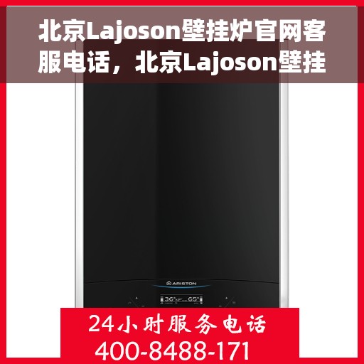 北京Lajoson壁挂炉官网客服电话，北京Lajoson壁挂炉官方客服热线及售后支持服务电话