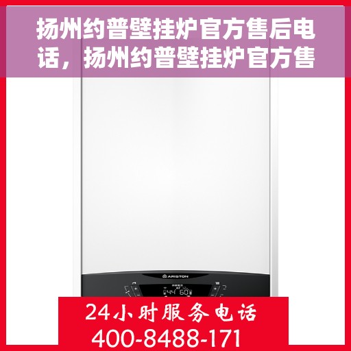 扬州约普壁挂炉官方售后电话，扬州约普壁挂炉官方售后热线及维修服务保障团队