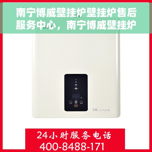 南宁博威壁挂炉壁挂炉售后服务中心，南宁博威壁挂炉售后服务中心，专业壁挂炉维修与保养团队