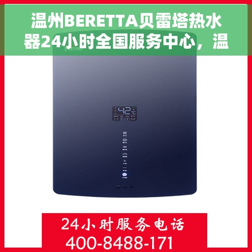温州BERETTA贝雷塔热水器24小时全国服务中心，温州BERETTA贝雷塔热水器全天候全国服务热线支持