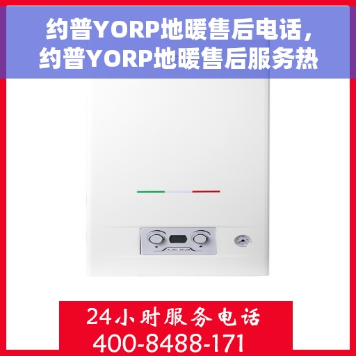 约普YORP地暖售后电话，约普YORP地暖售后服务热线及电话全攻略