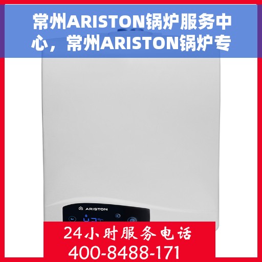 常州ARISTON锅炉服务中心，常州ARISTON锅炉专业服务中心，高效维护与全面解决方案