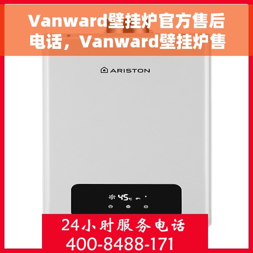 Vanward壁挂炉官方售后电话，Vanward壁挂炉售后专线，专业维修，官方售后电话在线支持
