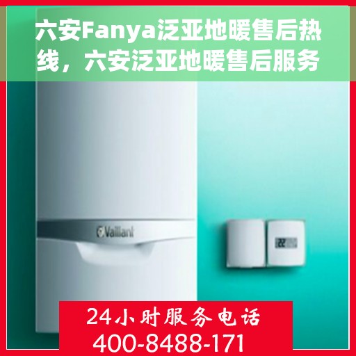六安Fanya泛亚地暖售后热线，六安泛亚地暖售后服务中心热线电话公布