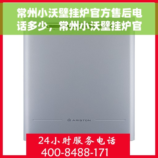 常州小沃壁挂炉官方售后电话多少，常州小沃壁挂炉官方售后联系电话及维修服务解析