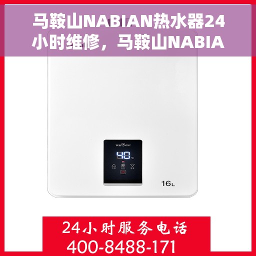 马鞍山NABIAN热水器24小时维修，马鞍山NABIAN热水器全天候专业维修服务