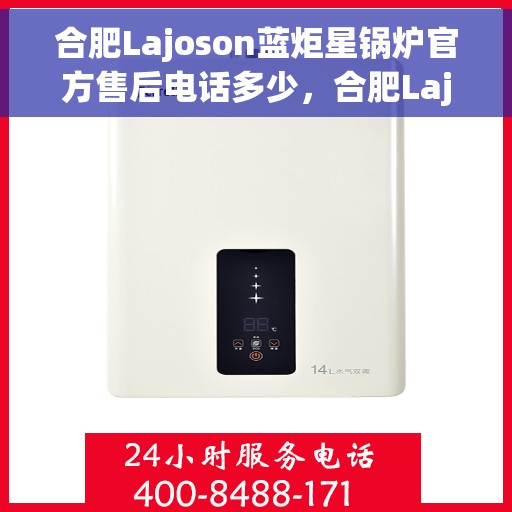 合肥Lajoson蓝炬星锅炉官方售后电话多少，合肥Lajoson蓝炬星锅炉官方售后电话查询指南