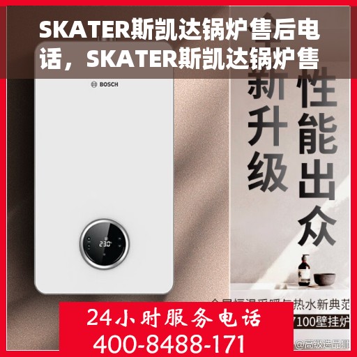 SKATER斯凯达锅炉售后电话，SKATER斯凯达锅炉售后服务热线及电话全攻略