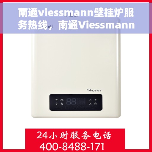 南通viessmann壁挂炉服务热线，南通Viessmann壁挂炉专业维修服务热线及售后支持