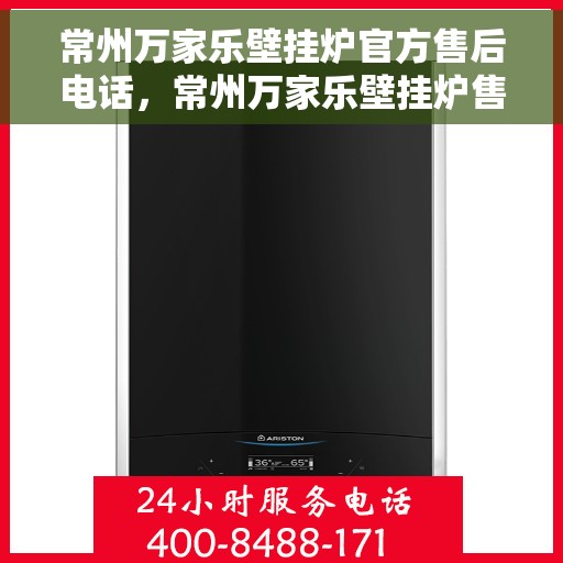 常州万家乐壁挂炉官方售后电话，常州万家乐壁挂炉售后电话官方服务热线及维修指南