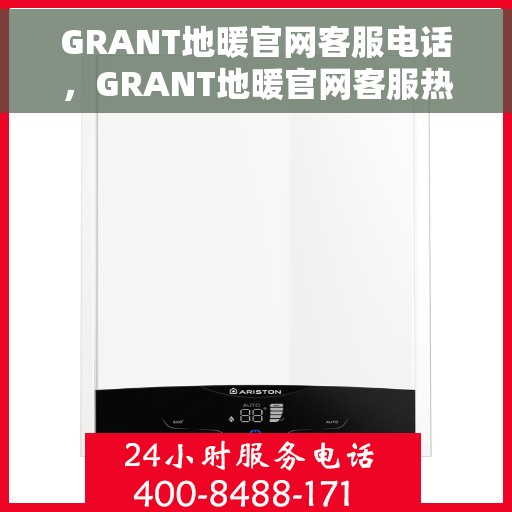 GRANT地暖官网客服电话，GRANT地暖官网客服热线电话，专业解答与贴心服务
