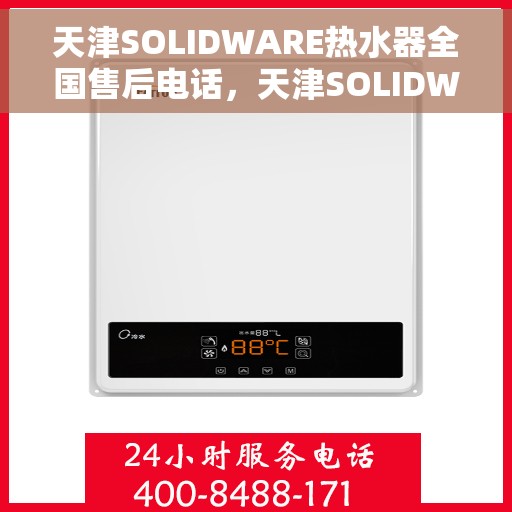 天津SOLIDWARE热水器全国售后电话，天津SOLIDWARE热水器售后服务热线及电话全攻略
