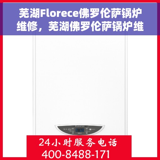 芜湖Florece佛罗伦萨锅炉维修，芜湖佛罗伦萨锅炉维修专家揭秘，专业解决锅炉故障秘籍