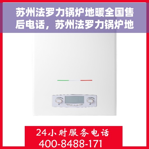 苏州法罗力锅炉地暖全国售后电话，苏州法罗力锅炉地暖售后服务热线及全国售后电话汇总