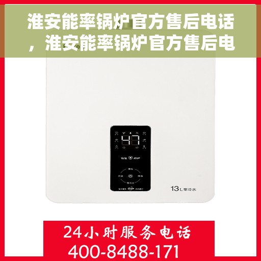 淮安能率锅炉官方售后电话，淮安能率锅炉官方售后电话及维修服务指南