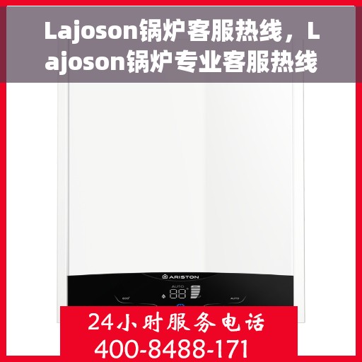 Lajoson锅炉客服热线，Lajoson锅炉专业客服热线，为您提供全方位技术支持与售后服务