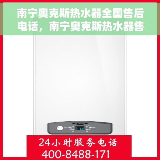 南宁奥克斯热水器全国售后电话，南宁奥克斯热水器售后服务热线及电话全攻略