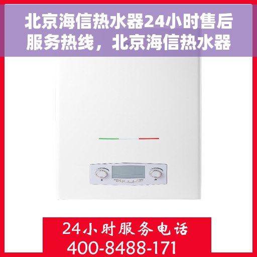 北京海信热水器24小时售后服务热线，北京海信热水器全天候售后服务热线，专业快速响应