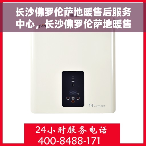 长沙佛罗伦萨地暖售后服务中心，长沙佛罗伦萨地暖售后服务中心，专业维修与贴心服务