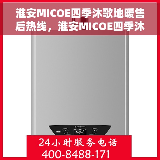 淮安MICOE四季沐歌地暖售后热线，淮安MICOE四季沐歌地暖售后服务热线及支持团队专业解答