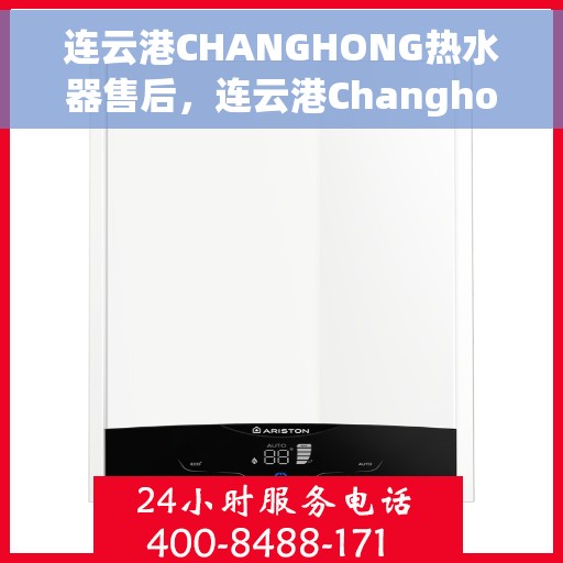 连云港CHANGHONG热水器售后，连云港Changhong热水器售后服务支持详解