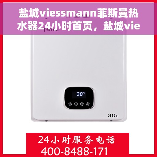盐城viessmann菲斯曼热水器24小时首页，盐城viessmann菲斯曼热水器全天候首页服务指南