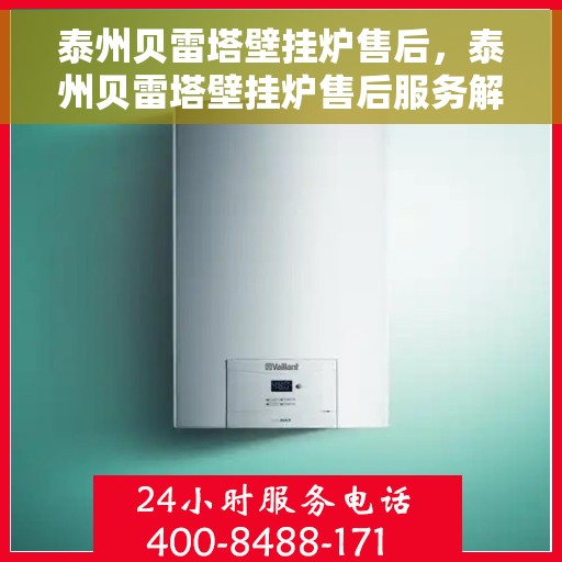 泰州贝雷塔壁挂炉售后，泰州贝雷塔壁挂炉售后服务解析