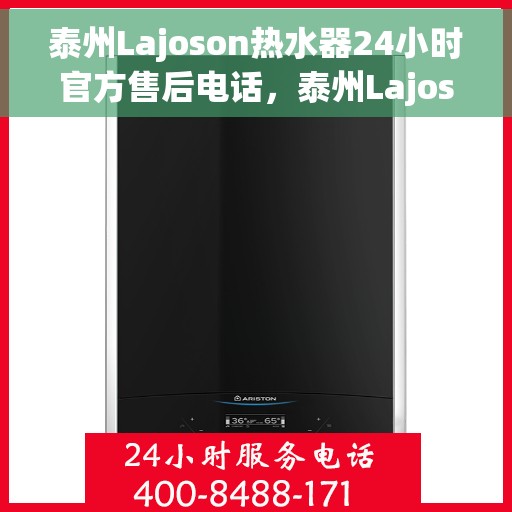 泰州Lajoson热水器24小时官方售后电话，泰州Lajoson热水器全天候官方售后热线电话