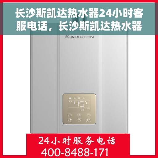 长沙斯凯达热水器24小时客服电话，长沙斯凯达热水器全天候客服热线，贴心服务，随时解答您的疑问。