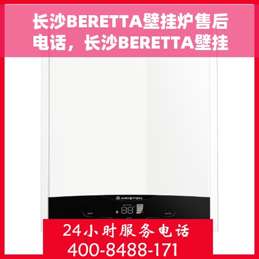 长沙BERETTA壁挂炉售后电话，长沙BERETTA壁挂炉售后服务热线及电话全攻略