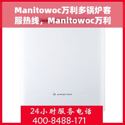 Manitowoc万利多锅炉客服热线，Manitowoc万利多锅炉客服热线，专业解答，贴心服务