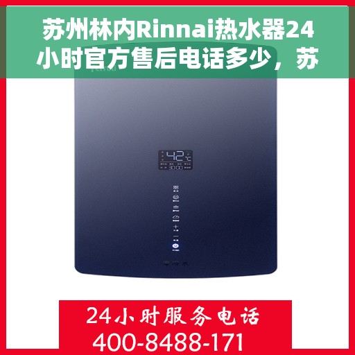 苏州林内Rinnai热水器24小时官方售后电话多少，苏州林内Rinnai热水器售后24小时服务热线揭秘