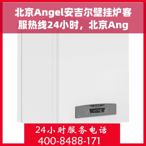 北京Angel安吉尔壁挂炉客服热线24小时，北京Angel安吉尔壁挂炉全天候客服热线，专业解答，温暖您的生活