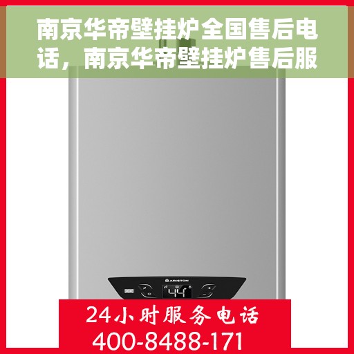 南京华帝壁挂炉全国售后电话，南京华帝壁挂炉售后服务热线及电话全攻略