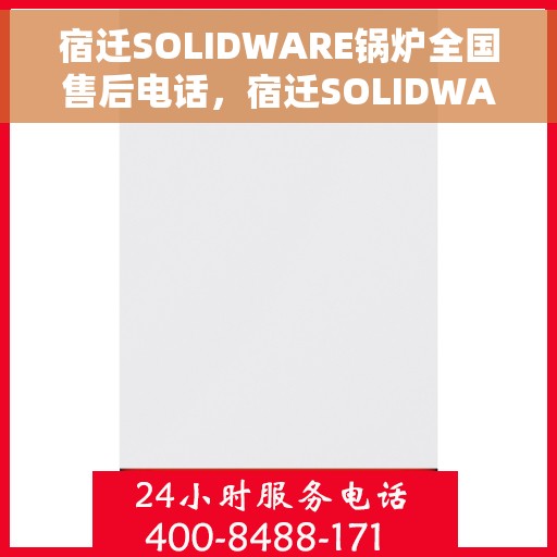 宿迁SOLIDWARE锅炉全国售后电话，宿迁SOLIDWARE锅炉售后服务全国热线电话公布