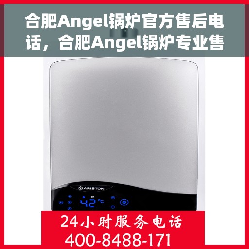 合肥Angel锅炉官方售后电话，合肥Angel锅炉专业售后团队联系电话揭晓