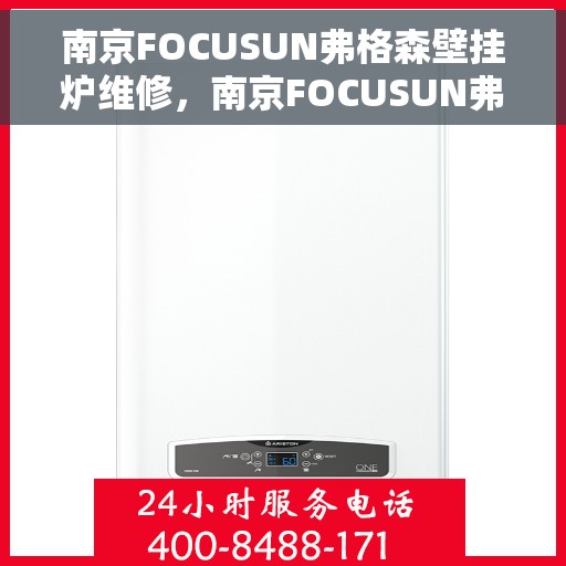 南京FOCUSUN弗格森壁挂炉维修,南京FOCUSUN弗格森壁挂炉专业维修与保养指南 南京FOCUSUN弗格森壁挂炉维修,南京FOCUSUN弗格森壁挂炉专业维修与保养指南