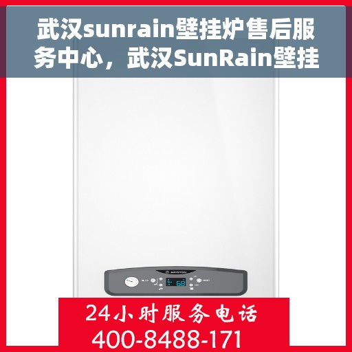 武汉sunrain壁挂炉售后服务中心，武汉SunRain壁挂炉售后服务中心，专业维修与贴心服务