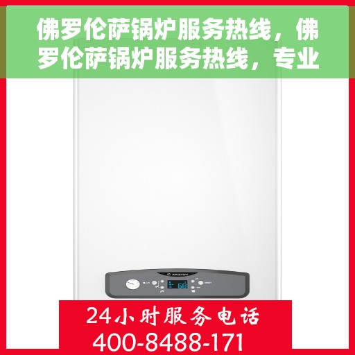 佛罗伦萨锅炉服务热线，佛罗伦萨锅炉服务热线，专业维修与保养，一站式解决方案