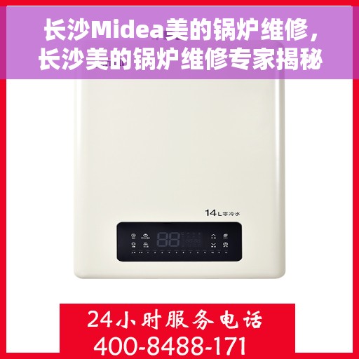 长沙Midea美的锅炉维修，长沙美的锅炉维修专家揭秘，专业解决锅炉故障秘籍