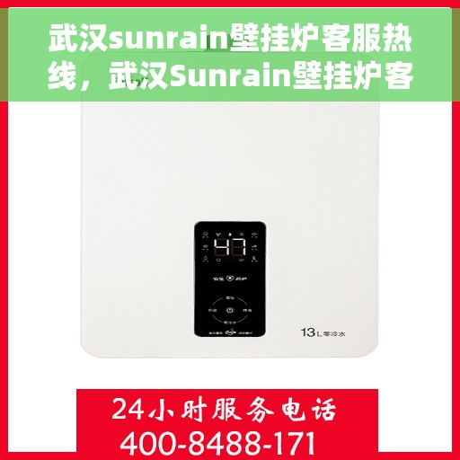 武汉sunrain壁挂炉客服热线，武汉Sunrain壁挂炉客服热线，专业维修与售后支持团队为您服务