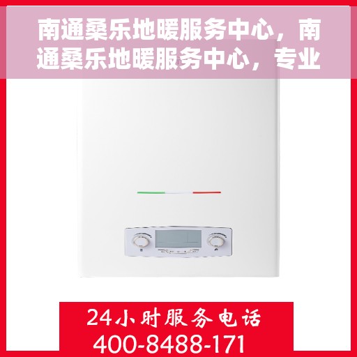 南通桑乐地暖服务中心，南通桑乐地暖服务中心，专业温暖您的生活