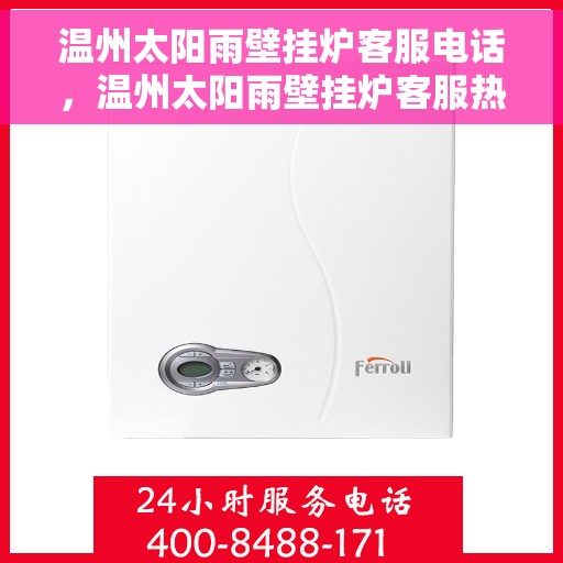 温州太阳雨壁挂炉客服电话，温州太阳雨壁挂炉客服热线及售后服务指南