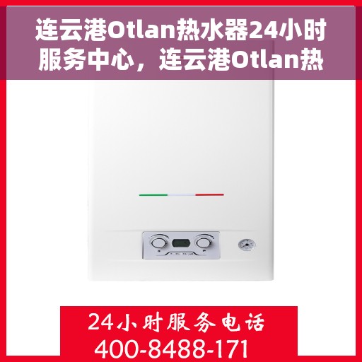 连云港Otlan热水器24小时服务中心，连云港Otlan热水器全天候服务热线