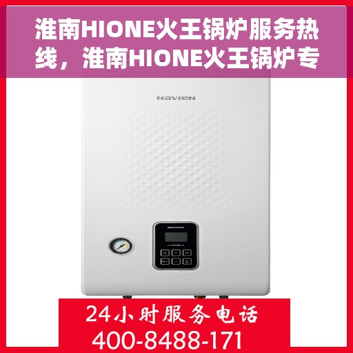 淮南HIONE火王锅炉服务热线，淮南HIONE火王锅炉专业维修服务热线