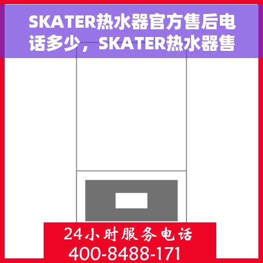 SKATER热水器官方售后电话多少，SKATER热水器售后电话及官方维修服务热线